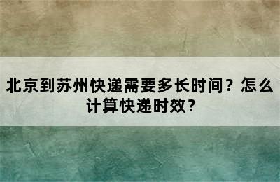 北京到苏州快递需要多长时间？怎么计算快递时效？
