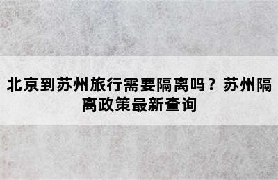 北京到苏州旅行需要隔离吗？苏州隔离政策最新查询