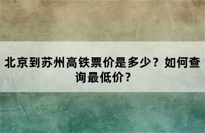 北京到苏州高铁票价是多少？如何查询最低价？