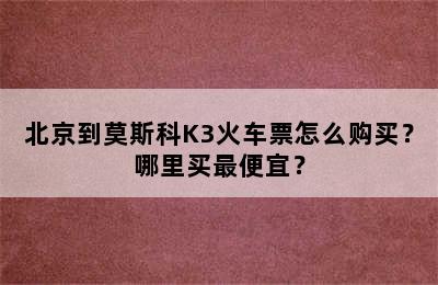 北京到莫斯科K3火车票怎么购买？哪里买最便宜？