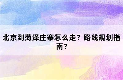 北京到菏泽庄寨怎么走？路线规划指南？