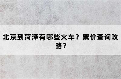 北京到菏泽有哪些火车？票价查询攻略？