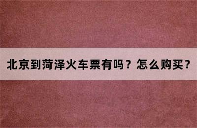北京到菏泽火车票有吗？怎么购买？