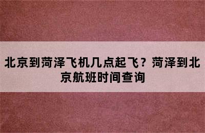 北京到菏泽飞机几点起飞？菏泽到北京航班时间查询