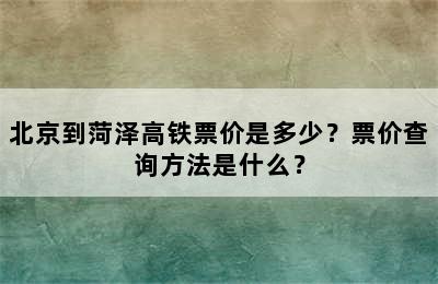 北京到菏泽高铁票价是多少？票价查询方法是什么？