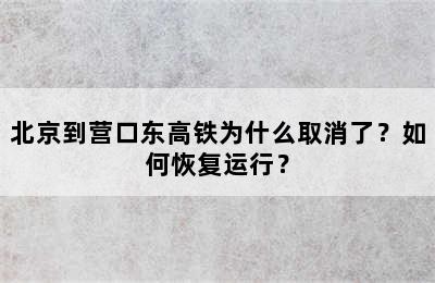 北京到营口东高铁为什么取消了？如何恢复运行？