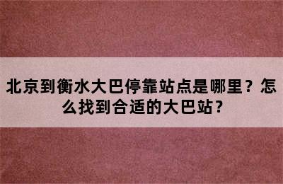 北京到衡水大巴停靠站点是哪里？怎么找到合适的大巴站？