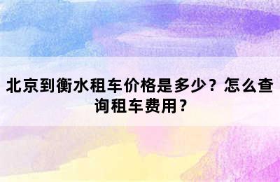 北京到衡水租车价格是多少？怎么查询租车费用？