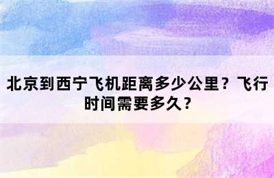 北京到西宁飞机距离多少公里？飞行时间需要多久？