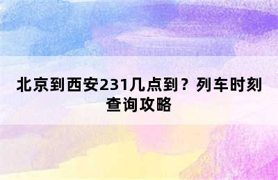 北京到西安231几点到？列车时刻查询攻略