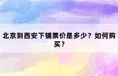 北京到西安下铺票价是多少？如何购买？