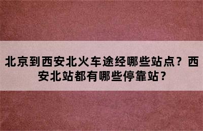 北京到西安北火车途经哪些站点？西安北站都有哪些停靠站？