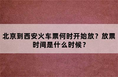 北京到西安火车票何时开始放？放票时间是什么时候？