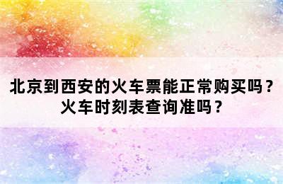 北京到西安的火车票能正常购买吗？火车时刻表查询准吗？