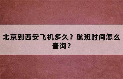北京到西安飞机多久？航班时间怎么查询？