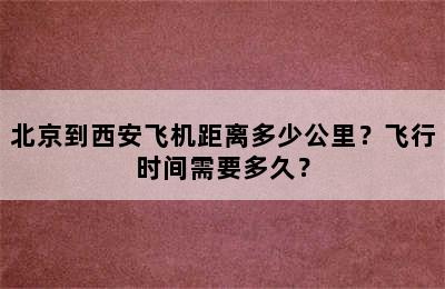 北京到西安飞机距离多少公里？飞行时间需要多久？