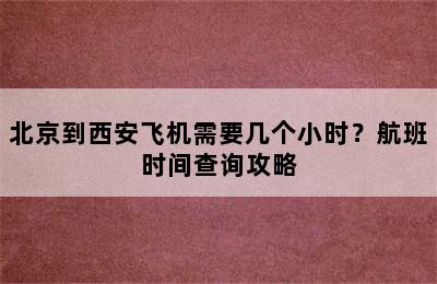 北京到西安飞机需要几个小时？航班时间查询攻略