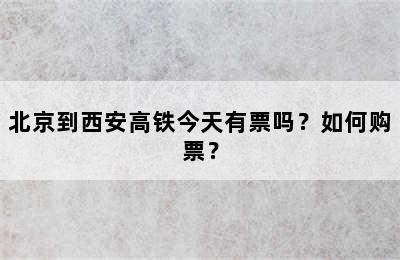 北京到西安高铁今天有票吗？如何购票？