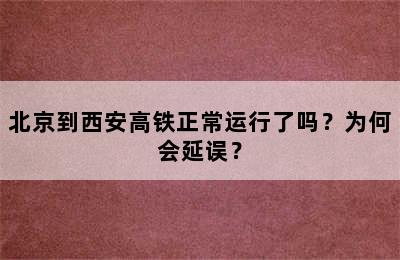 北京到西安高铁正常运行了吗？为何会延误？