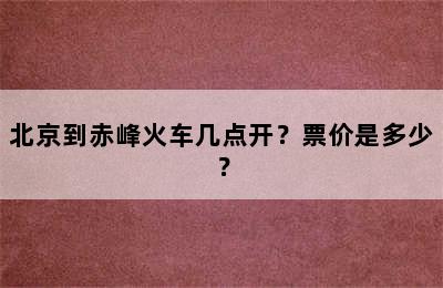 北京到赤峰火车几点开？票价是多少？