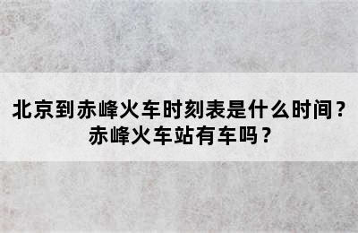 北京到赤峰火车时刻表是什么时间？赤峰火车站有车吗？