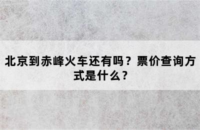 北京到赤峰火车还有吗？票价查询方式是什么？