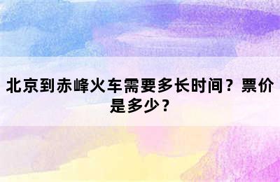 北京到赤峰火车需要多长时间？票价是多少？