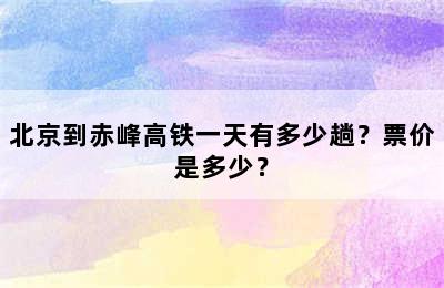 北京到赤峰高铁一天有多少趟？票价是多少？