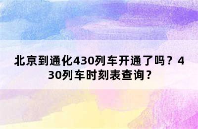 北京到通化430列车开通了吗？430列车时刻表查询？