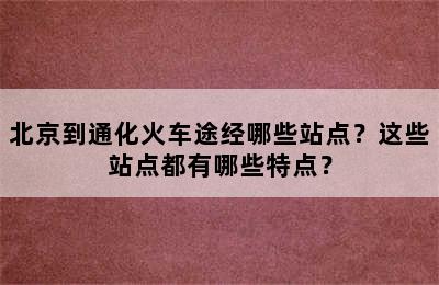 北京到通化火车途经哪些站点？这些站点都有哪些特点？