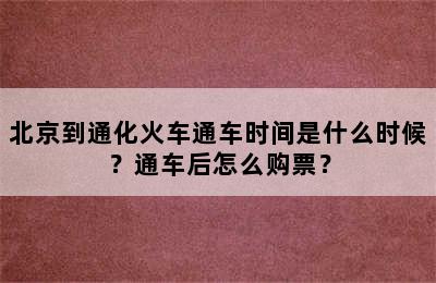 北京到通化火车通车时间是什么时候？通车后怎么购票？