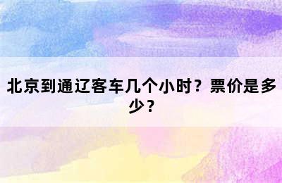 北京到通辽客车几个小时？票价是多少？