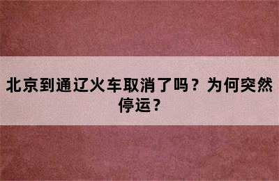 北京到通辽火车取消了吗？为何突然停运？