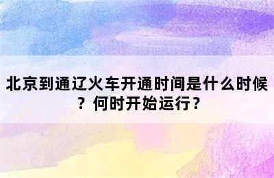 北京到通辽火车开通时间是什么时候？何时开始运行？