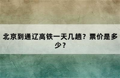 北京到通辽高铁一天几趟？票价是多少？