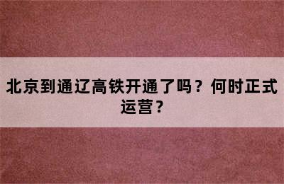 北京到通辽高铁开通了吗？何时正式运营？