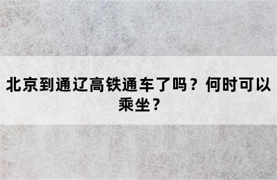 北京到通辽高铁通车了吗？何时可以乘坐？