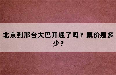 北京到邢台大巴开通了吗？票价是多少？