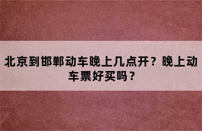 北京到邯郸动车晚上几点开？晚上动车票好买吗？