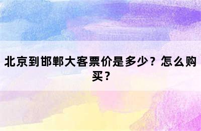 北京到邯郸大客票价是多少？怎么购买？