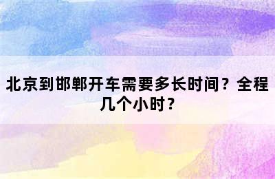 北京到邯郸开车需要多长时间？全程几个小时？
