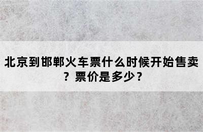 北京到邯郸火车票什么时候开始售卖？票价是多少？