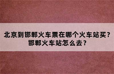 北京到邯郸火车票在哪个火车站买？邯郸火车站怎么去？