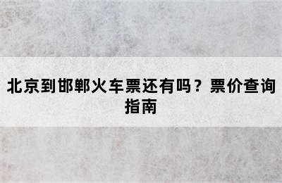 北京到邯郸火车票还有吗？票价查询指南