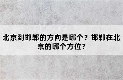 北京到邯郸的方向是哪个？邯郸在北京的哪个方位？