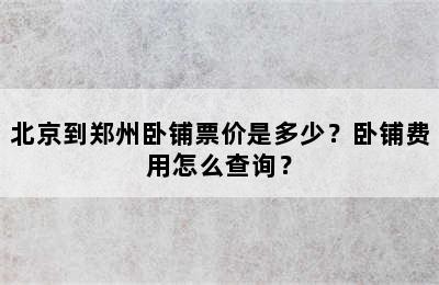 北京到郑州卧铺票价是多少？卧铺费用怎么查询？