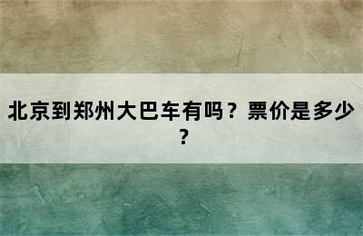 北京到郑州大巴车有吗？票价是多少？