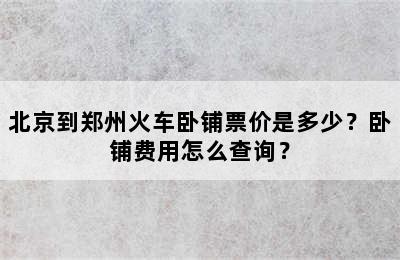 北京到郑州火车卧铺票价是多少？卧铺费用怎么查询？