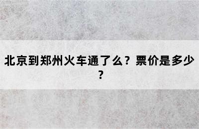 北京到郑州火车通了么？票价是多少？