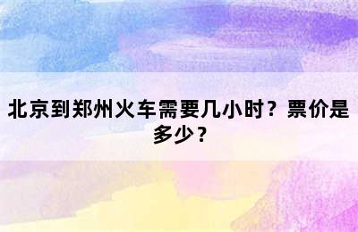 北京到郑州火车需要几小时？票价是多少？